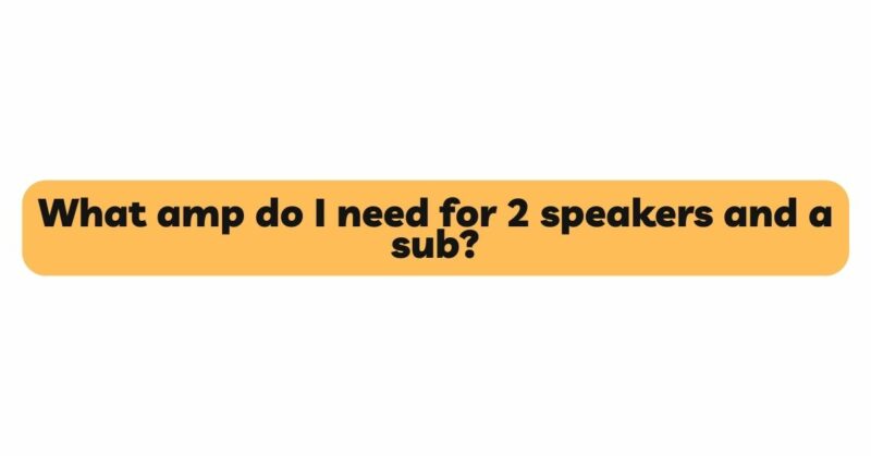 What amp do I need for 2 speakers and a sub?