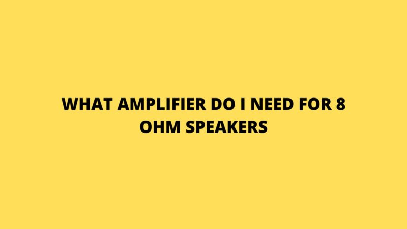 What amplifier do I need for 8 ohm speakers