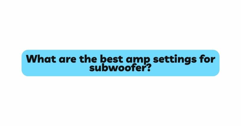 What are the best amp settings for subwoofer?
