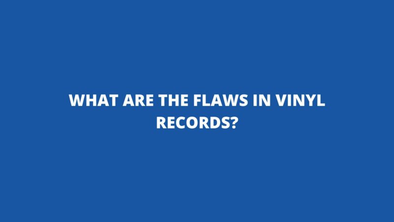 What are the flaws in vinyl records?