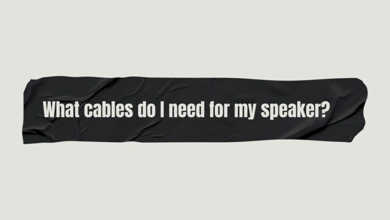 What cables do I need for my speaker?