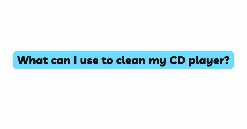 What can I use to clean my CD player?