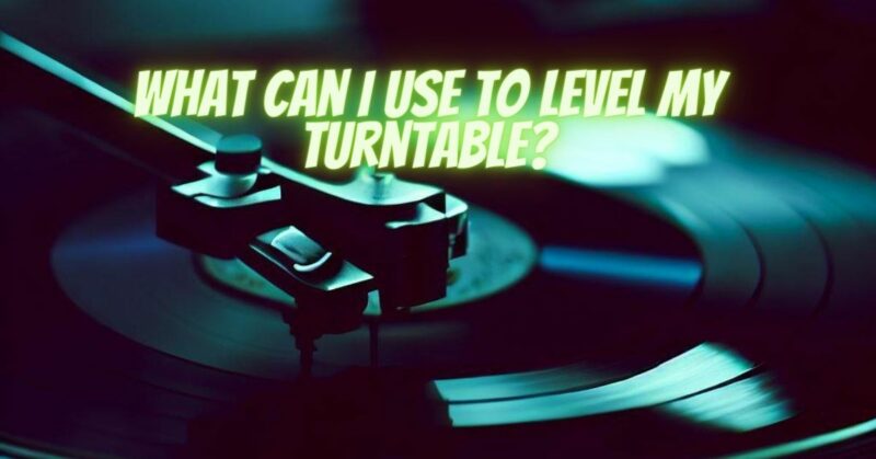 What can I use to level my turntable?