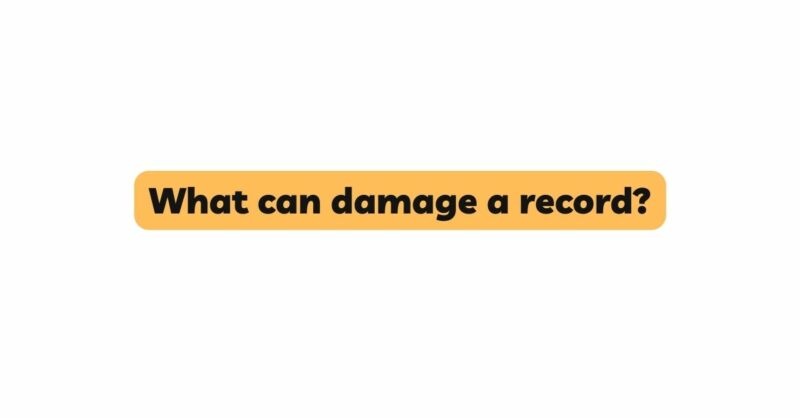 What can damage a record?