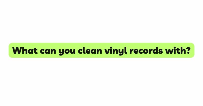 What can you clean vinyl records with?