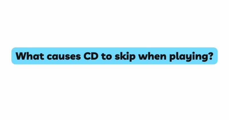What causes CD to skip when playing?