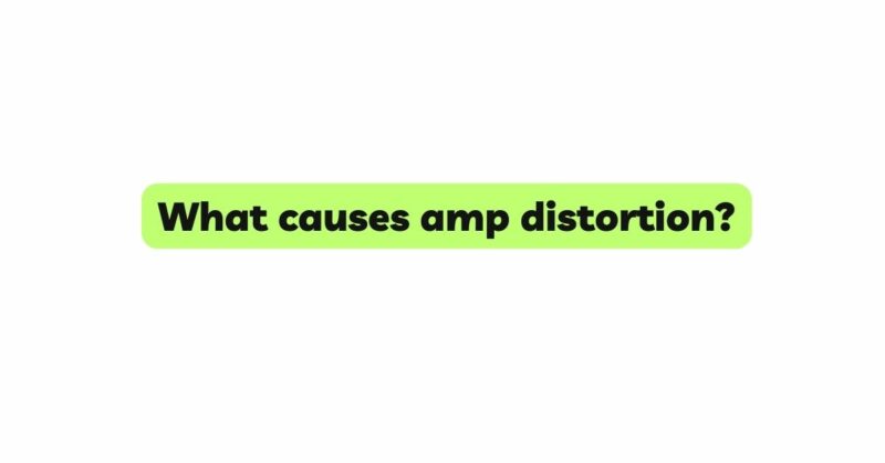 What causes amp distortion?