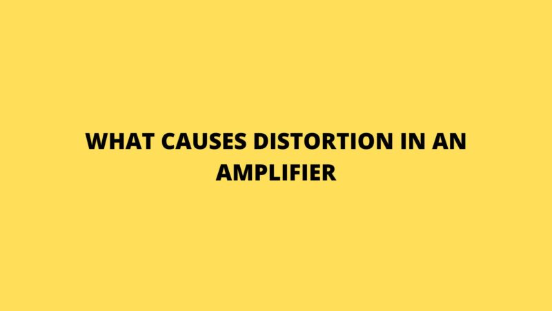 What causes distortion in an amplifier