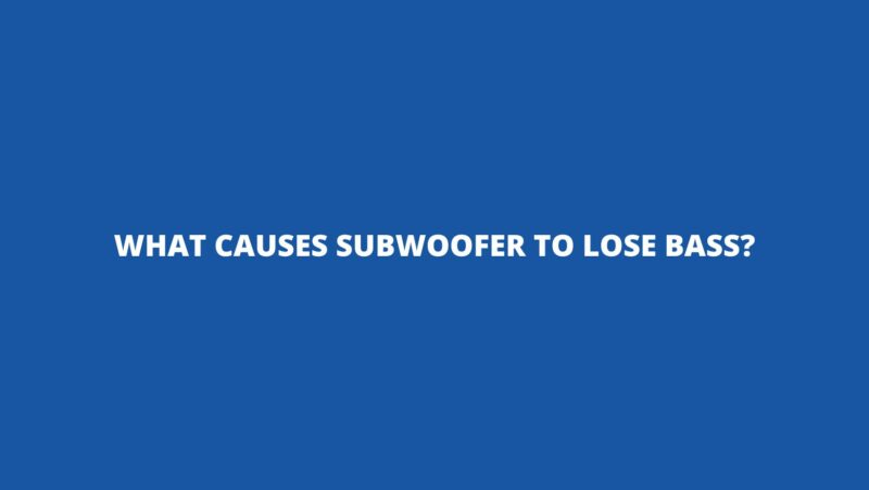 What causes subwoofer to lose bass?