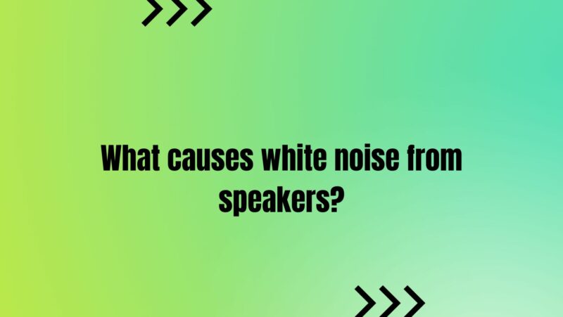 What causes white noise from speakers?