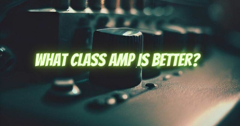 What class amp is better?