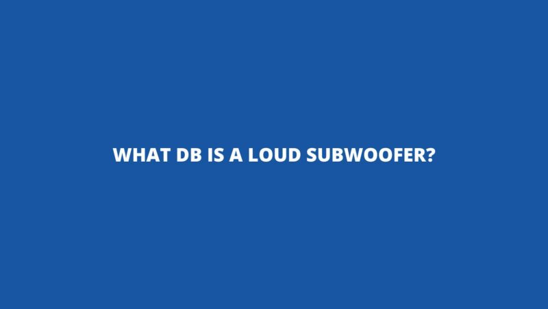 What dB is a loud subwoofer?