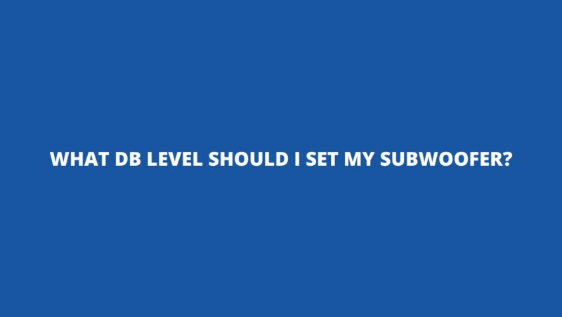 What dB level should I set my subwoofer?