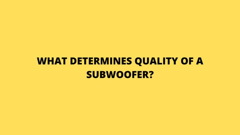 What determines quality of a subwoofer?