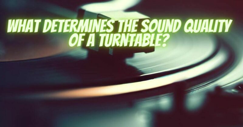 What determines the sound quality of a turntable?