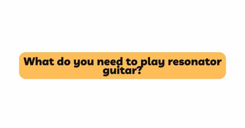 What do you need to play resonator guitar?