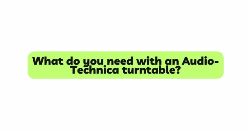 What do you need with an Audio-Technica turntable?