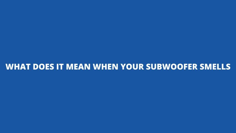 What does IT mean when your subwoofer smells