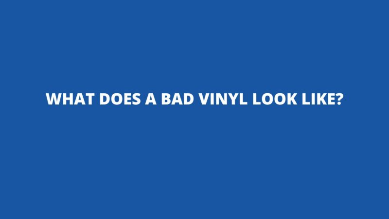 What does a bad vinyl look like?