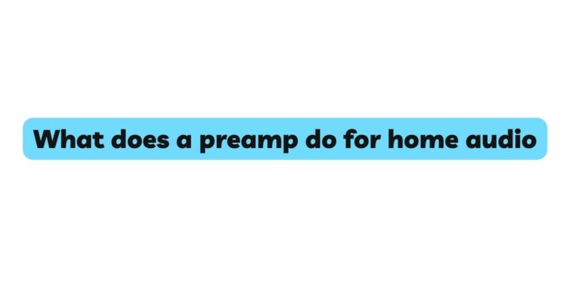 What does a preamp do for home audio