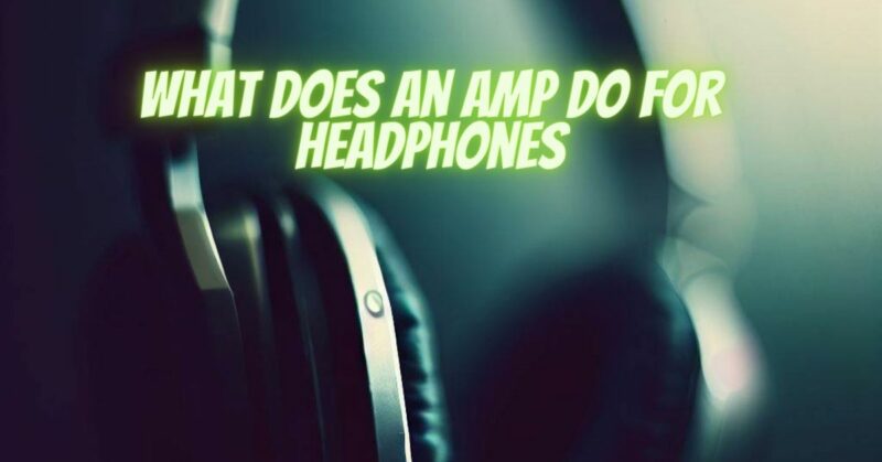 What does an amp do for headphones