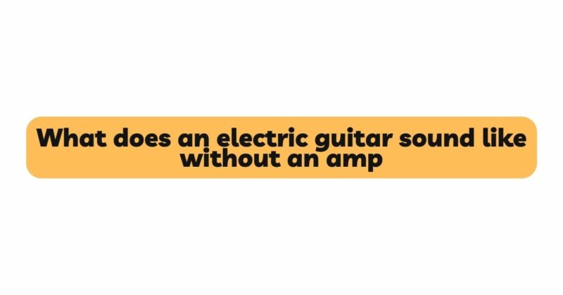What does an electric guitar sound like without an amp