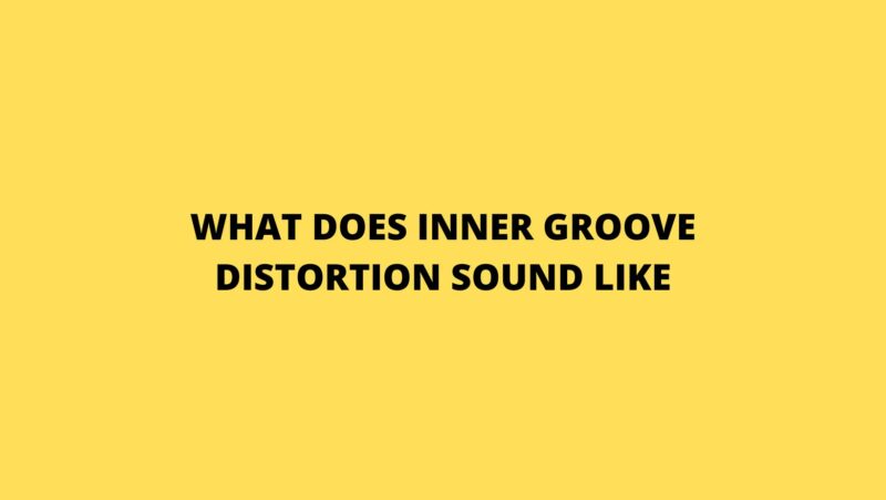 What does inner groove distortion sound like