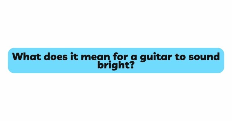 What does it mean for a guitar to sound bright?