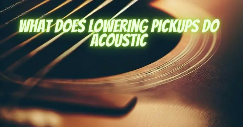 What does lowering pickups do acoustic