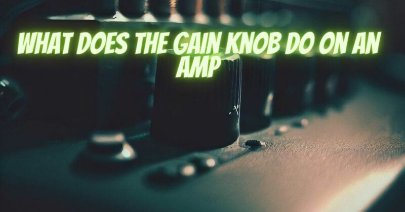 What does the gain knob do on an amp