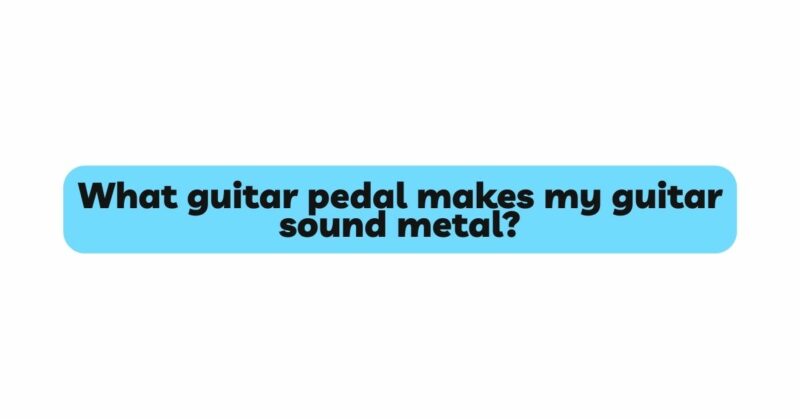 What guitar pedal makes my guitar sound metal?