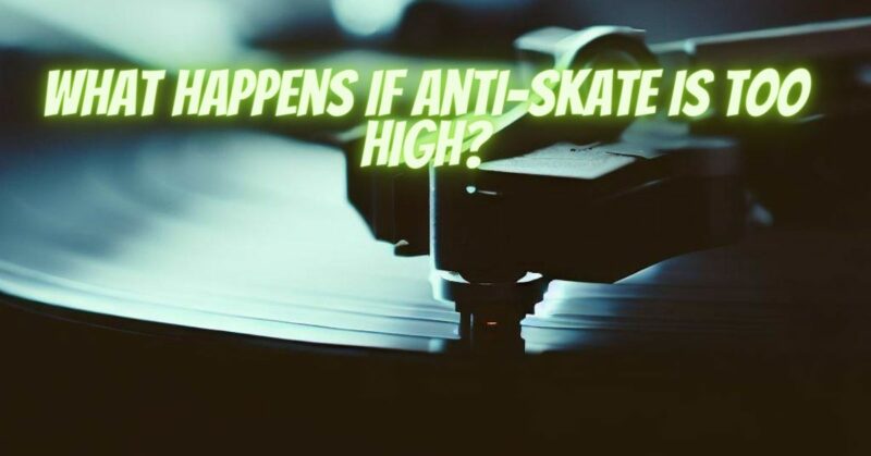 What happens if anti-skate is too high?