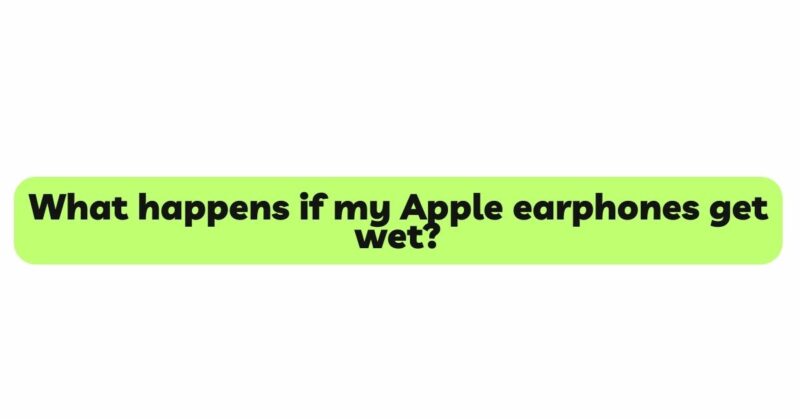 What happens if my Apple earphones get wet?