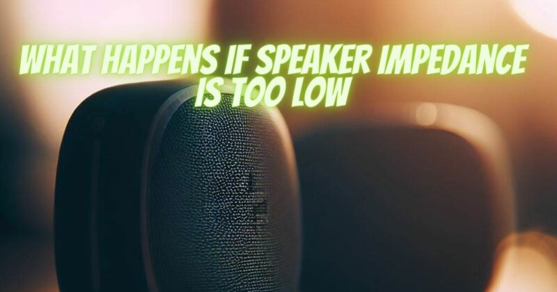 What happens if speaker impedance is too low