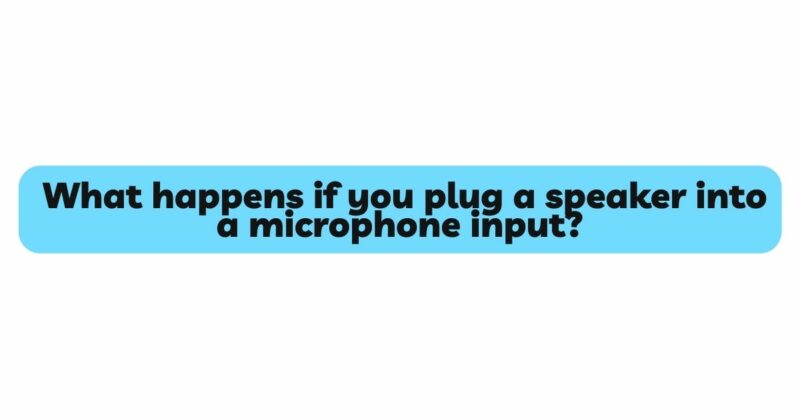 What happens if you plug a speaker into a microphone input?