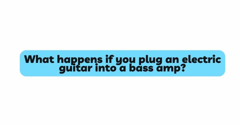 What happens if you plug an electric guitar into a bass amp?
