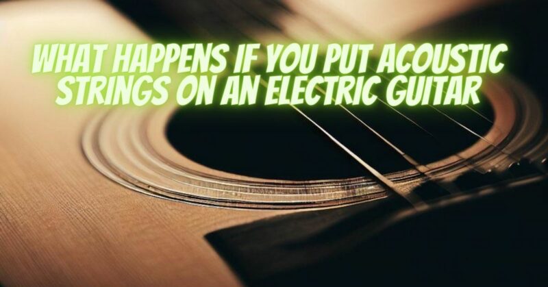 What happens if you put acoustic strings on an electric guitar