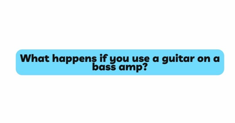 What happens if you use a guitar on a bass amp?
