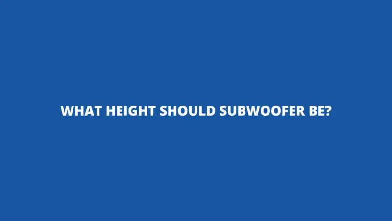 What height should subwoofer be?