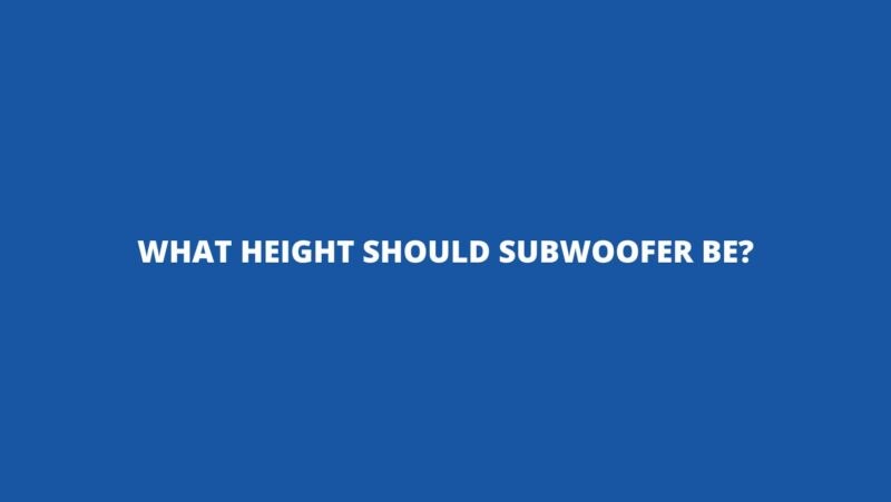 What height should subwoofer be?