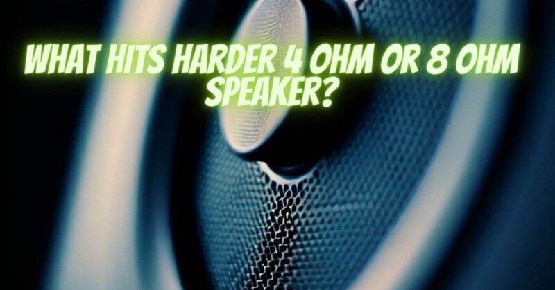What hits harder 4 ohm or 8 ohm speaker?