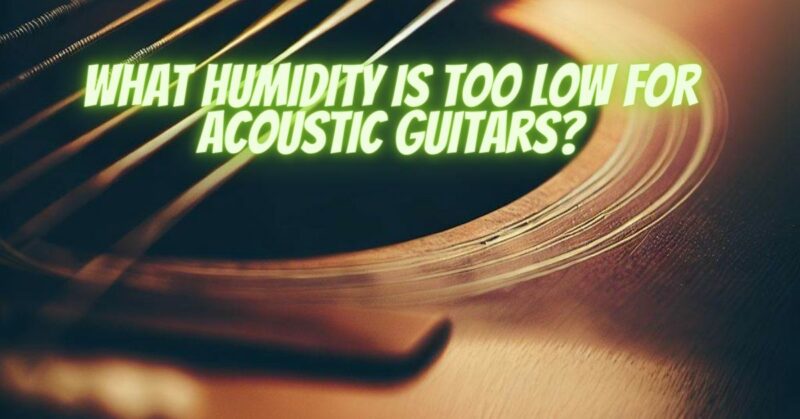 What humidity is too low for acoustic guitars?