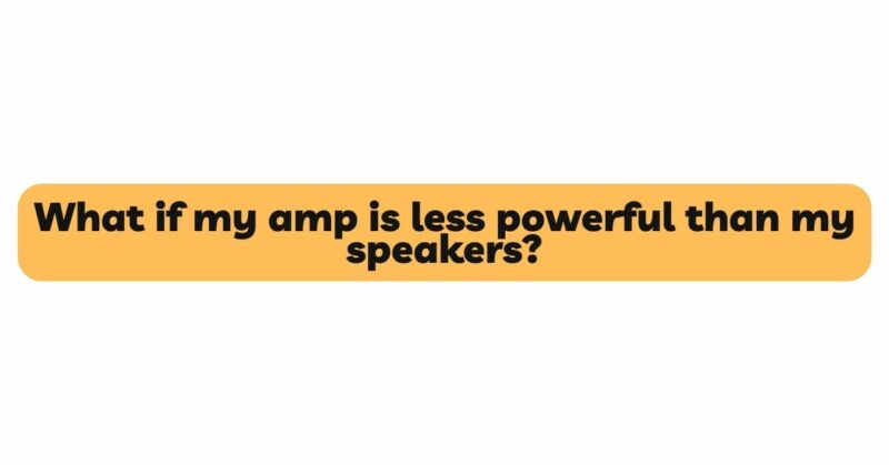 What if my amp is less powerful than my speakers?