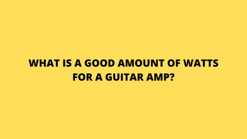 What is a good amount of watts for a guitar amp?