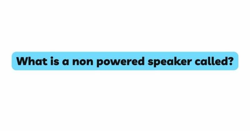 What is a non powered speaker called?
