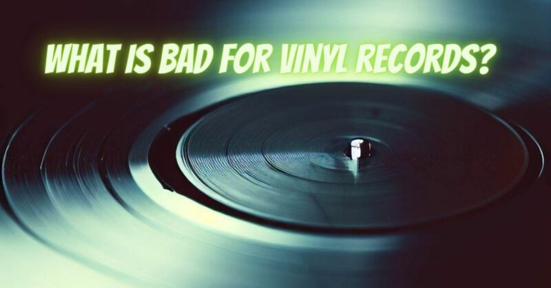What is bad for vinyl records?