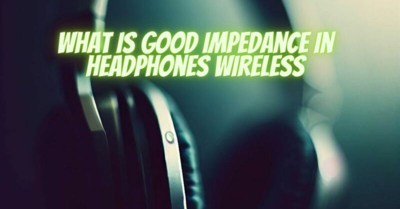 What is good impedance in headphones wireless