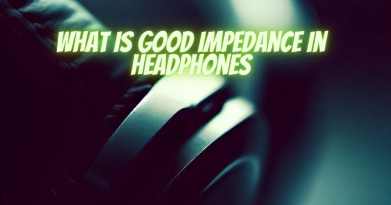 What is good impedance in headphones