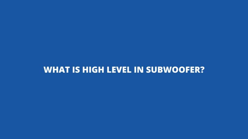 What is high level in subwoofer?