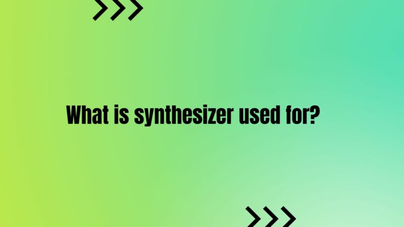 What is synthesizer used for?